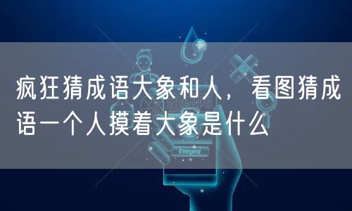 疯狂猜成语大象和人，看图猜成语一个人摸着大象是什么