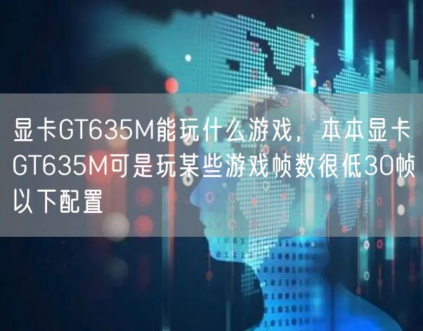 显卡GT635M能玩什么游戏,本本显卡GT635M可是玩某些游戏帧数很低30帧以下配置