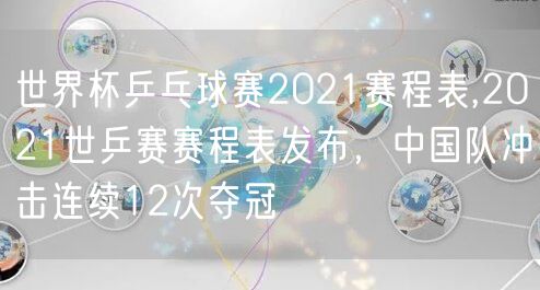 世界杯乒乓球赛2021赛程表,2021世乒赛赛程表发布,中国队冲击连续12次夺冠