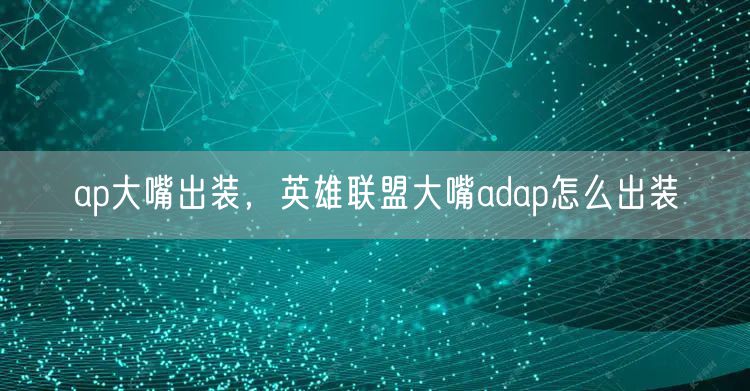 ap大嘴出装,英雄联盟大嘴adap怎么出装