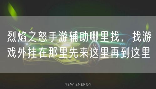 烈焰之怒手游辅助哪里找，找游戏外挂在那里先来这里再到这里