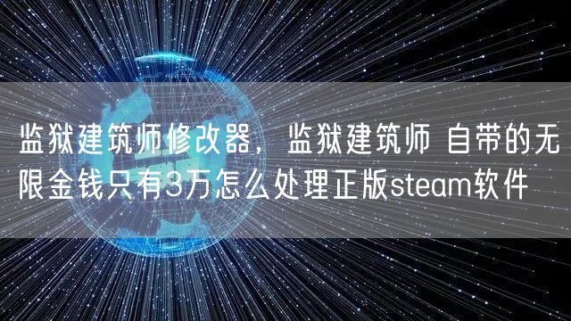 监狱建筑师修改器，监狱建筑师 自带的无限金钱只有3万怎么处理正版steam软件