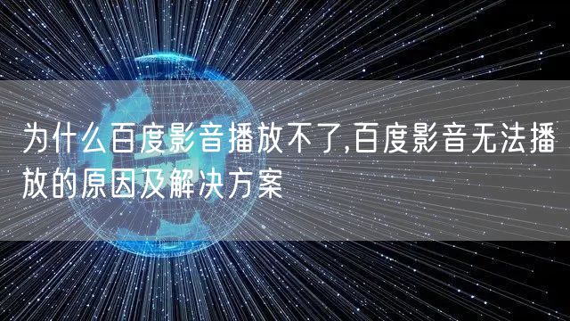 为什么百度影音播放不了,百度影音无法播放的原因及解决方案