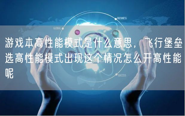 游戏本高性能模式是什么意思，飞行堡垒选高性能模式出现这个情况怎么开高性能呢