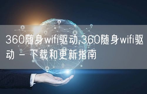 360随身wifi驱动,360随身wifi驱动 - 下载和更新指南