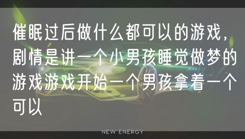 催眠过后做什么都可以的游戏，剧情是讲一个小男孩睡觉做梦的游戏游戏开始一个男孩拿着一个可以