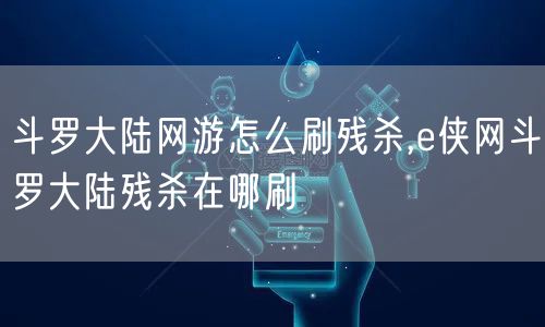斗罗大陆网游怎么刷残杀,e侠网斗罗大陆残杀在哪刷
