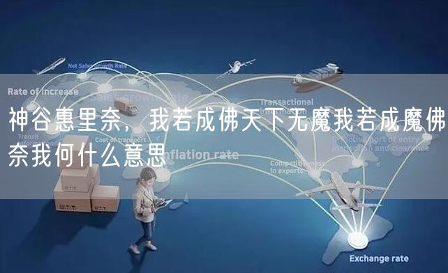 神谷惠里奈，我若成佛天下无魔我若成魔佛奈我何什么意思