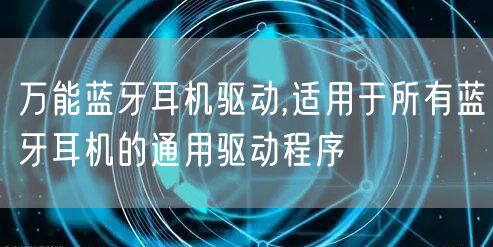 万能蓝牙耳机驱动,适用于所有蓝牙耳机的通用驱动程序