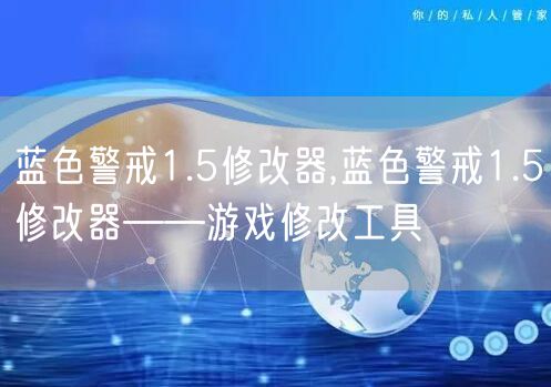 蓝色警戒1.5修改器,蓝色警戒1.5修改器——游戏修改工具