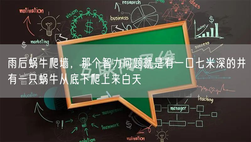雨后蜗牛爬墙，那个智力问题就是有一口七米深的井有一只蜗牛从底下爬上来白天