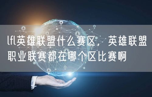 lfl英雄联盟什么赛区，英雄联盟职业联赛都在哪个区比赛啊