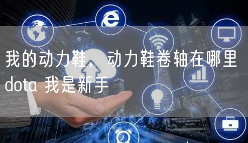 我的动力鞋，动力鞋卷轴在哪里 dota 我是新手