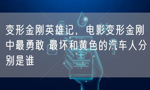 变形金刚英雄记，电影变形金刚中最勇敢 最坏和黄色的汽车人分别是谁