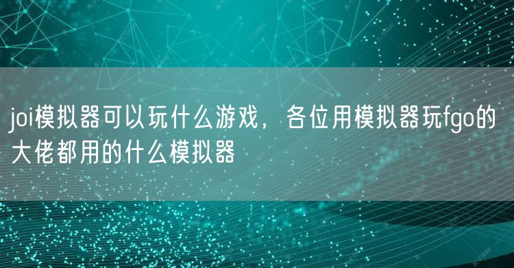 joi模拟器可以玩什么游戏,各位用模拟器玩fgo的大佬都用的什么模拟器