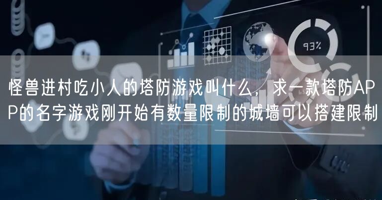 怪兽进村吃小人的塔防游戏叫什么，求一款塔防APP的名字游戏刚开始有数量限制的城墙可以搭建限制