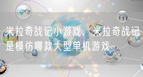 米拉奇战记小游戏，米拉奇战记是模仿哪款大型单机游戏