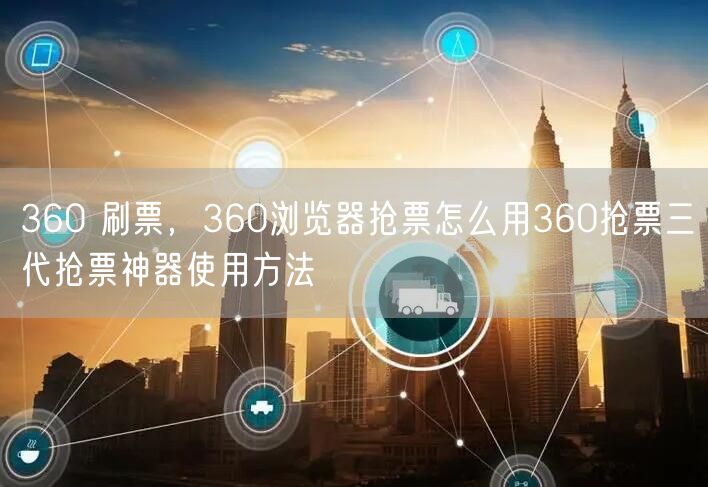 360 刷票，360浏览器抢票怎么用360抢票三代抢票神器使用方法