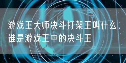 游戏王大师决斗打架王叫什么，谁是游戏王中的决斗王