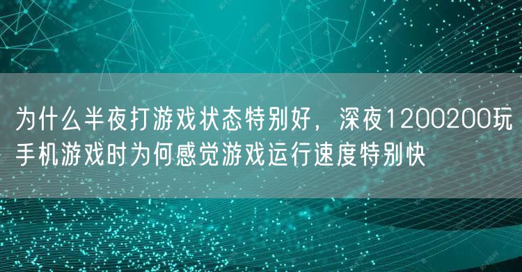 为什么半夜打游戏状态特别好,深夜1200200玩手机游戏时为何感觉游戏运行速度特别快