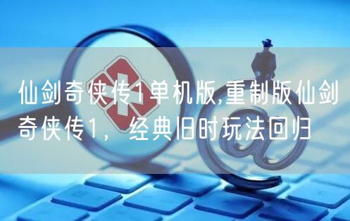 仙剑奇侠传1单机版,重制版仙剑奇侠传1，经典旧时玩法回归