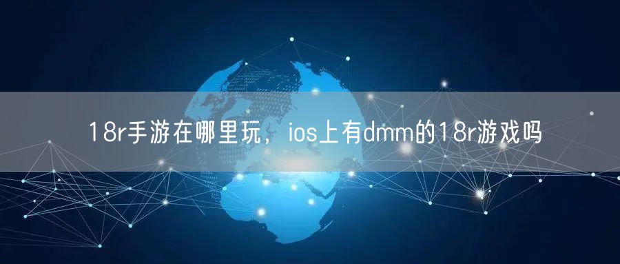 18r手游在哪里玩，ios上有dmm的18r游戏吗