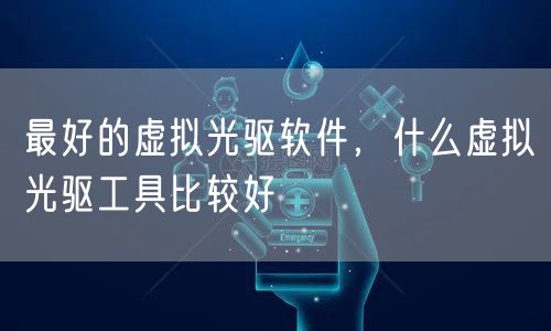 最好的虚拟光驱软件，什么虚拟光驱工具比较好