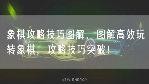 象棋攻略技巧图解，图解高效玩转象棋，攻略技巧突破！