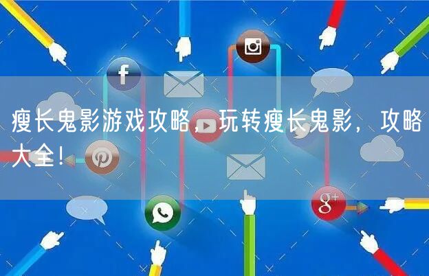 瘦长鬼影游戏攻略，玩转瘦长鬼影，攻略大全！