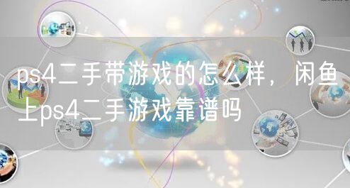 ps4二手带游戏的怎么样,闲鱼上ps4二手游戏靠谱吗