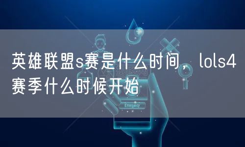 英雄联盟s赛是什么时间,lols4赛季什么时候开始