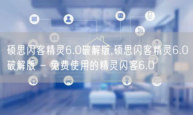 硕思闪客精灵6.0破解版,硕思闪客精灵6.0破解版 - 免费使用的精灵闪客6.0