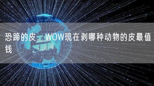 恐蹄的皮,WOW现在剥哪种动物的皮最值钱