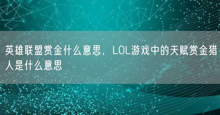 英雄联盟赏金什么意思,LOL游戏中的天赋赏金猎人是什么意思