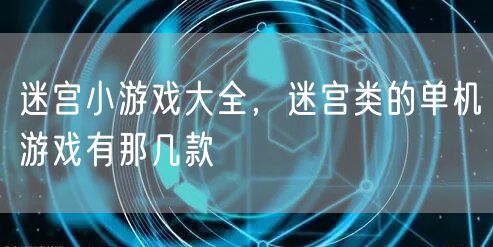 迷宫小游戏大全，迷宫类的单机游戏有那几款