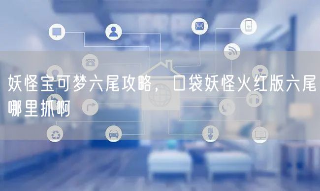 妖怪宝可梦六尾攻略，口袋妖怪火红版六尾哪里抓啊