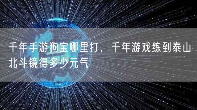 千年手游狗宝哪里打，千年游戏练到泰山北斗镜得多少元气