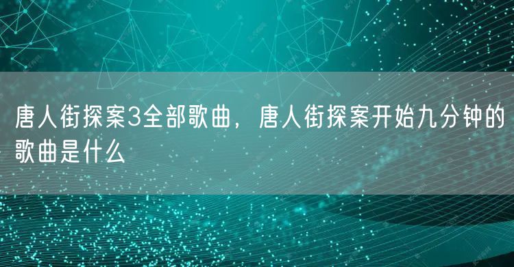 唐人街探案3全部歌曲，唐人街探案开始九分钟的歌曲是什么