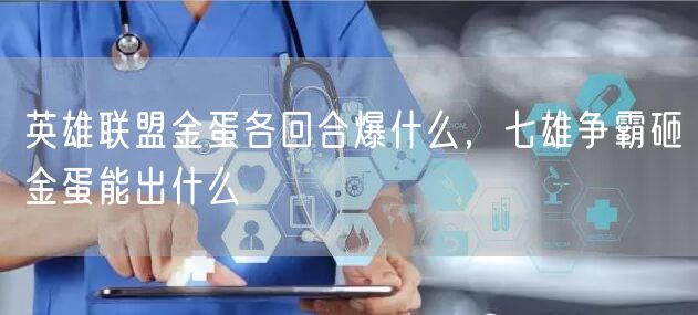 英雄联盟金蛋各回合爆什么，七雄争霸砸金蛋能出什么