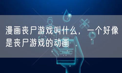 漫画丧尸游戏叫什么，一个好像是丧尸游戏的动画