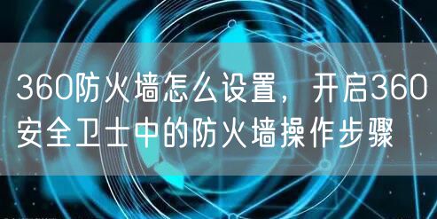 360防火墙怎么设置，开启360安全卫士中的防火墙操作步骤
