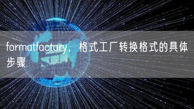 formatfactory，格式工厂转换格式的具体步骤