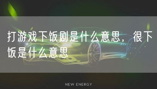 打游戏下饭剧是什么意思，很下饭是什么意思