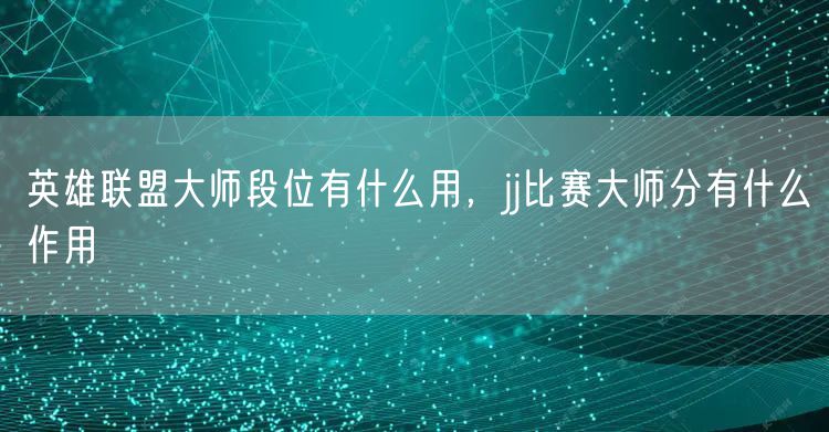 英雄联盟大师段位有什么用，jj比赛大师分有什么作用