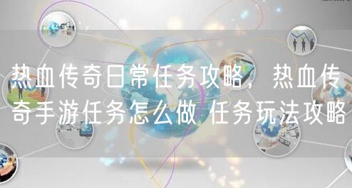 热血传奇日常任务攻略，热血传奇手游任务怎么做 任务玩法攻略