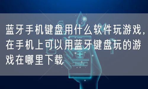 蓝牙手机键盘用什么软件玩游戏，在手机上可以用蓝牙键盘玩的游戏在哪里下载