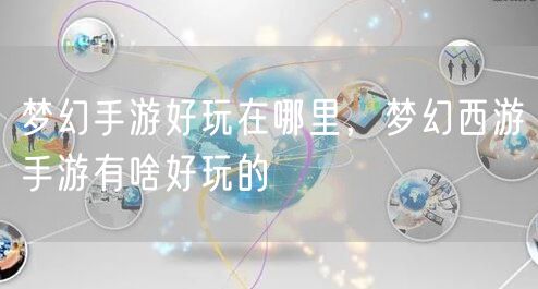 梦幻手游好玩在哪里，梦幻西游手游有啥好玩的