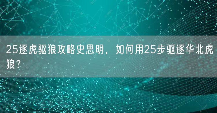 25逐虎驱狼攻略史思明，如何用25步驱逐华北虎狼？