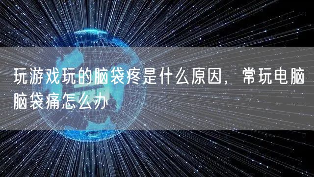玩游戏玩的脑袋疼是什么原因，常玩电脑脑袋痛怎么办