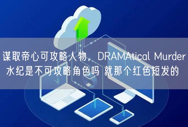 谋取帝心可攻略人物，DRAMAtical Murder 水纪是不可攻略角色吗 就那个红色短发的